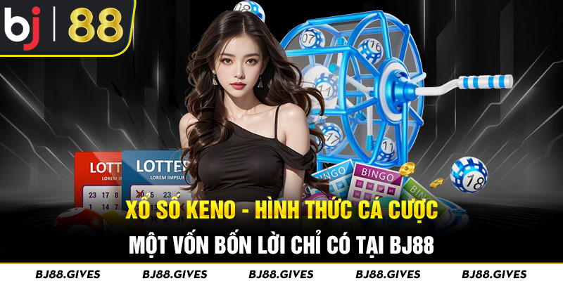 Xổ số Keno - Hình thức cá cược một vốn bốn lời chỉ có tại BJ88