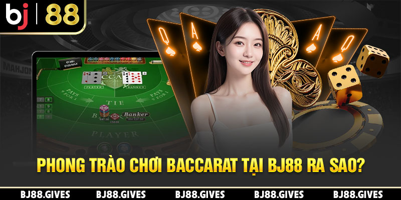 Phong trào chơi Baccarat tại BJ88 ra sao?