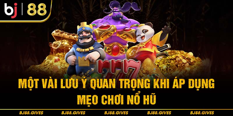 Một vài lưu ý quan trọng khi áp dụng mẹo chơi Nổ Hũ 